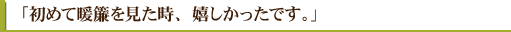 「初めて暖簾を見た時、嬉しかったです。」